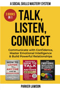 Talk, Listen, Connect: A Social Skills Mastery System: 3 Books in 1: Communicate with Confidence, Master Emotional Intelligence and Build Powerful Relationships. (People Skills Training)