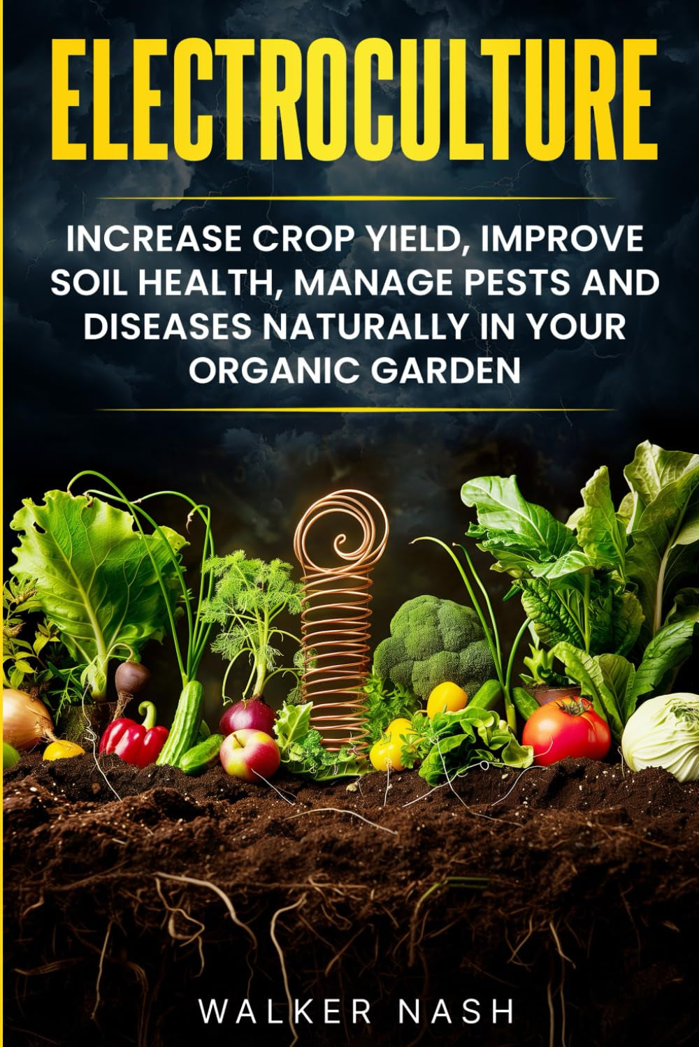Electroculture: Increase Crop Yield, Improve Soil Health, Manage Pests and Diseases Naturally in Your Organic Garden