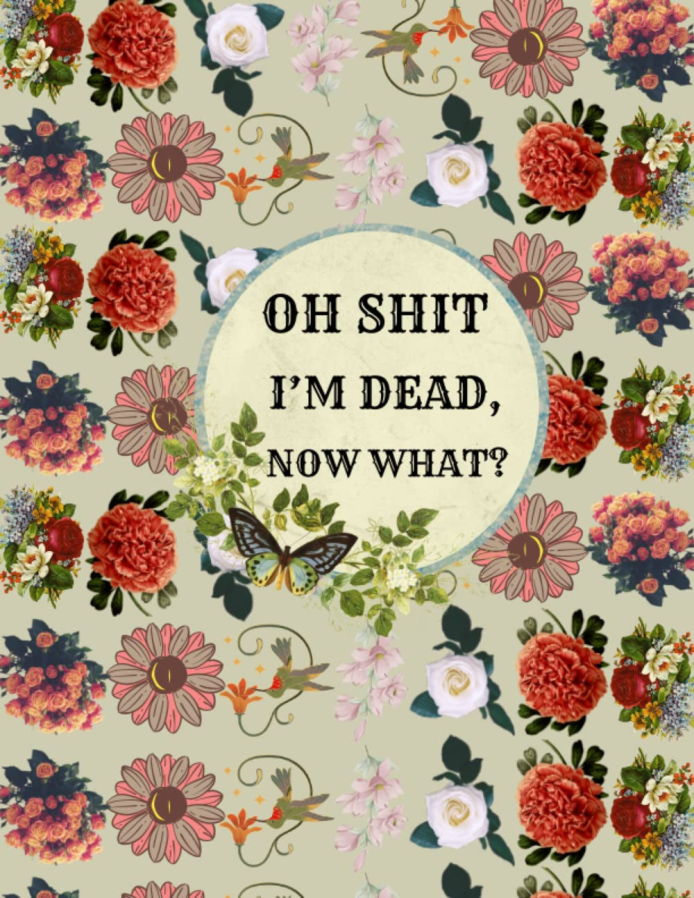 oh shit I’M DEAD, NOW WHAT?: The planner for my final wishes and end-of-life arrangements, or the 'what to do next' guide in the event of my passing.