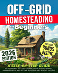 OFF-GRID HOMESTEADING FOR BEGINNERS: A Step-by-Step Guide to Traditional Skills to Growing Crops, Raising Animals, Harness Energy, and Become Self Sufficient Without the Grid