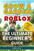 Grow a Garden on Roblox - The Ultimate Beginner's Guide: UNOFFICIAL Guide to 'Grow a Garden' (Grow a Garden on Roblox - Unofficial Guides)