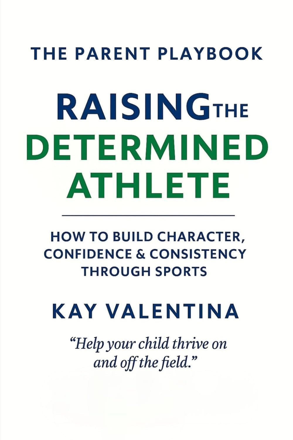 Raising the Determined Athlete: How to Build Character, Confidence & Consistency Through Sports (The Parent Playbook Series)
