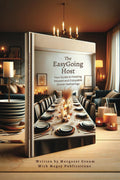 The EasyGoing Host: Your Guide to Hosting Relaxed and Enjoyable Dinner Gatherings