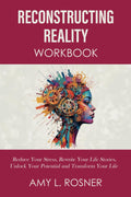 Reconstructing Reality Workbook: Reduce Your Stress, Rewrite Your Life Stories, Unlock Your Potential and Transform Your Life
