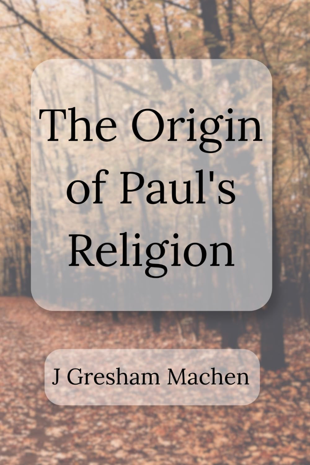 The Origin of Paul's Religion: The Classic Defense of Supernatural Christianity
