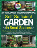 Self-Sufficient Garden in Small Spaces: The Absolute Survival Bible to Grow Fresh Year-Round Food, Produce Organic Grocery-Style Harvests, and Create a Low-Maintenance Homestead & Mini Farm Anywhere