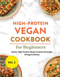 High-Protein Vegan Cookbook for Beginners: Quick, High-Protein Meals to Boost Strength, Energy & Satiety