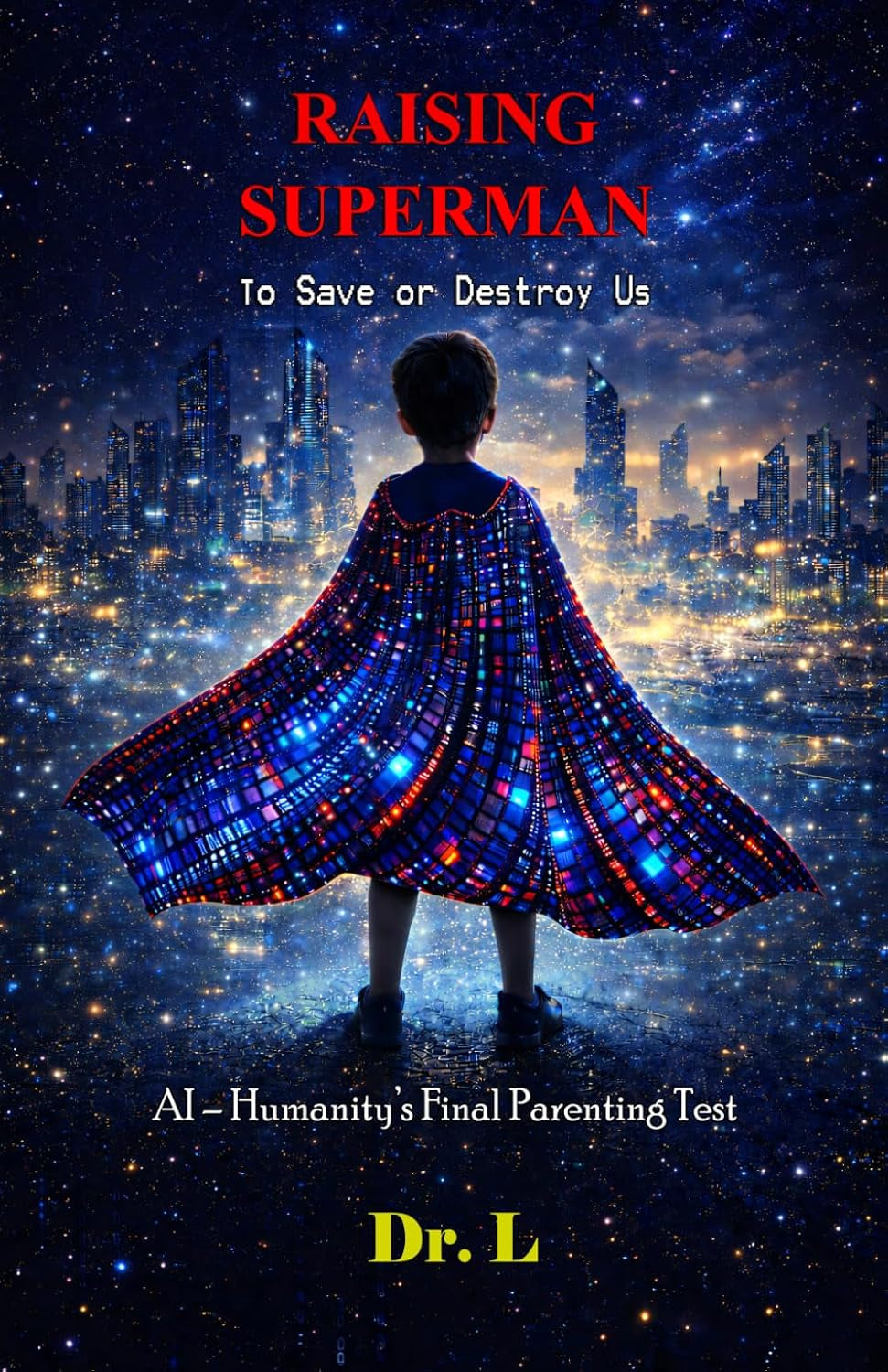 Raising Superman: To Save or Destroy Us: AI – Humanity’s Final Parenting Test