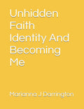 Unhidden Faith Identity And Becoming Me: Where Faith Meets Identity
