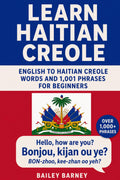 Learn Haitian Creole: English to Haitian Creole Words and 1,001 Phrases for Beginners