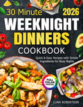 30 Minute Weeknight Dinners Cookbook: Quick & Easy Recipes with Simple Ingredients for Busy Nights