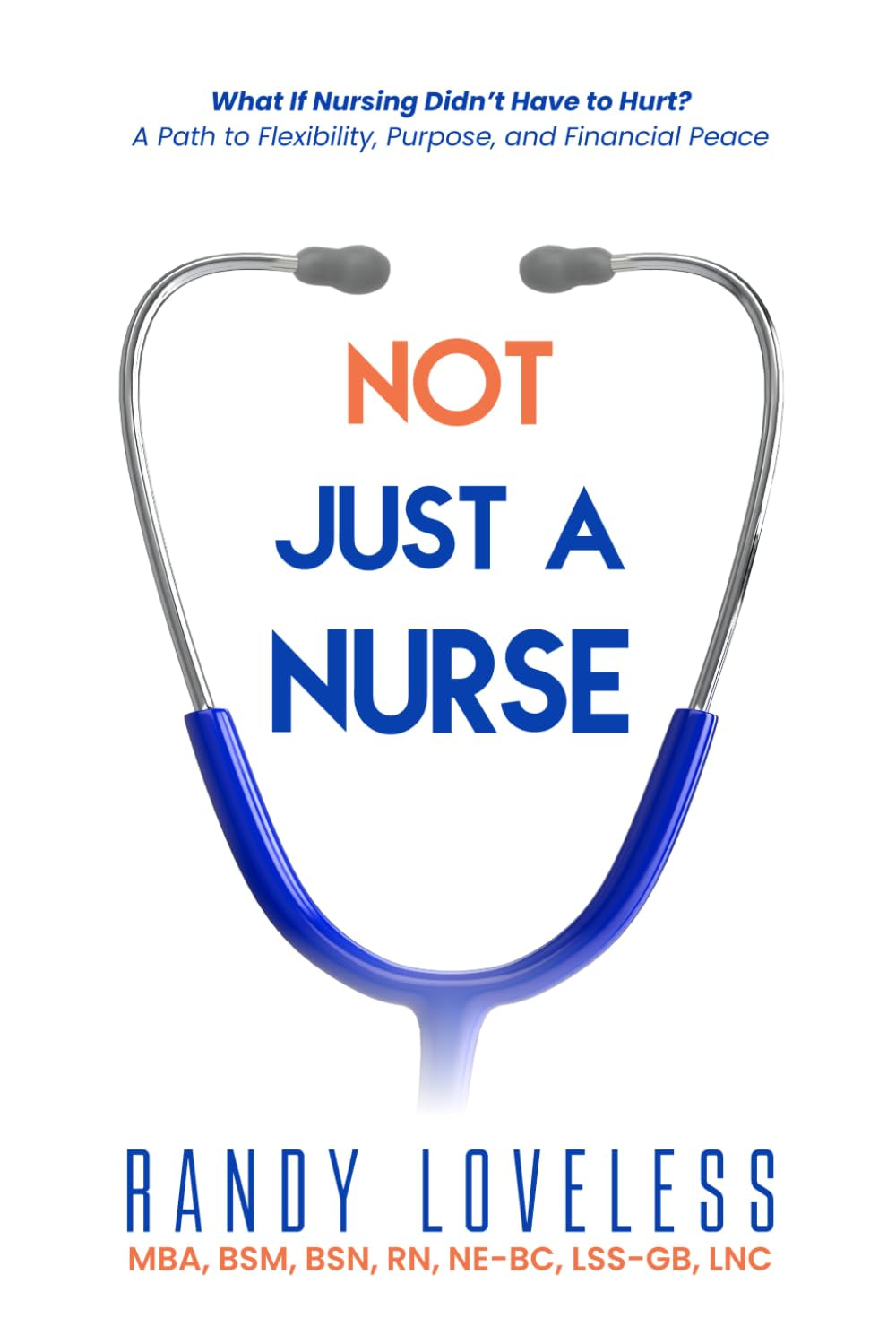 Not Just a Nurse: What if Nursing Didn’t Have to Hurt? A Path to Flexibility, Purpose, and Financial Peace.