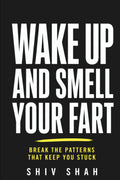 Wake Up and Smell Your Fart: Break the Patterns that Keep You Stuck