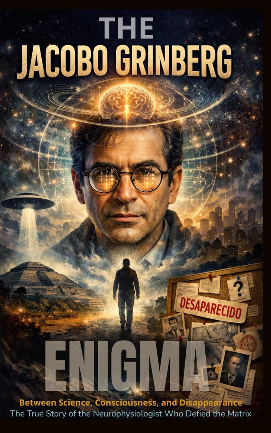 The Jacobo Grinberg Enigma: The Scientist Who Hacked The Matrix & Disappeared: A True Story of Shamanism, Consciousness, CIA Secrets, and the Forbidden Science of Syntergy
