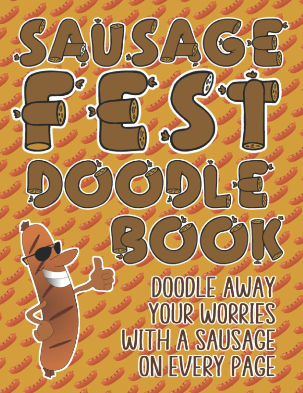Sausage Fest Doodle Book: Doodle Away Your Worries With A Sausage On Every Page Funny Unusual Gift For all Sausage Lovers Out There