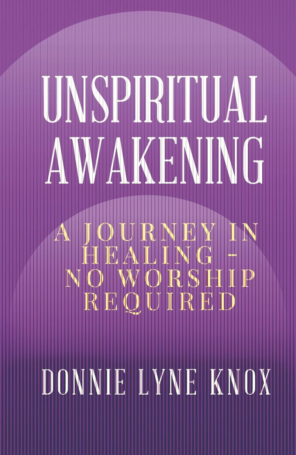 Unspiritual Awakening: A Journey In Healing – No Worship Required