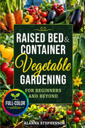 Raised Bed & Container Vegetable Gardening for Beginners and Beyond: Grow Abundant Organic Harvests in Small Spaces with Budget-Friendly Methods, Simple Garden Layouts & Smart Seasonal Planting Plans