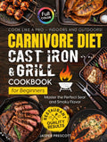 Carnivore Diet Cast Iron & Grill Cookbook for Beginners: Cook Like a Pro — Master the Perfect Sear, Smoky Flavor, and Restaurant-Quality Results Indoors and Outdoors (The Carnivore Lifestyle Series)