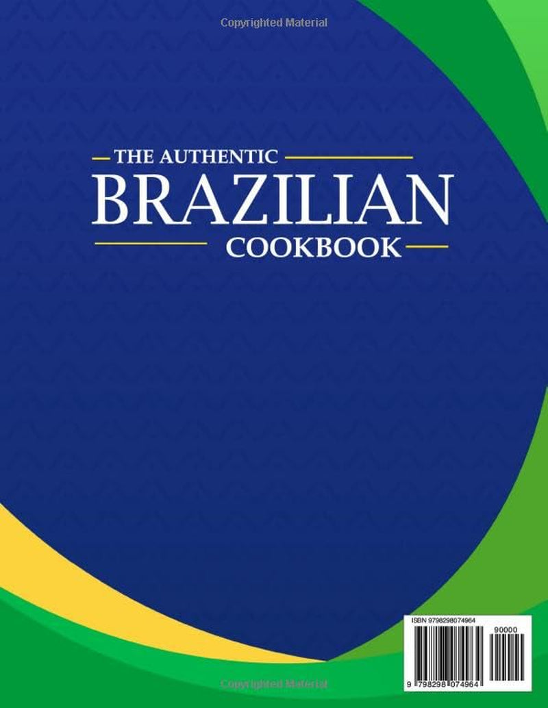 The Authentic Brazilian Cookbook: A Journey Through Brazil’s Flavors, Stories, and Soulful Traditions