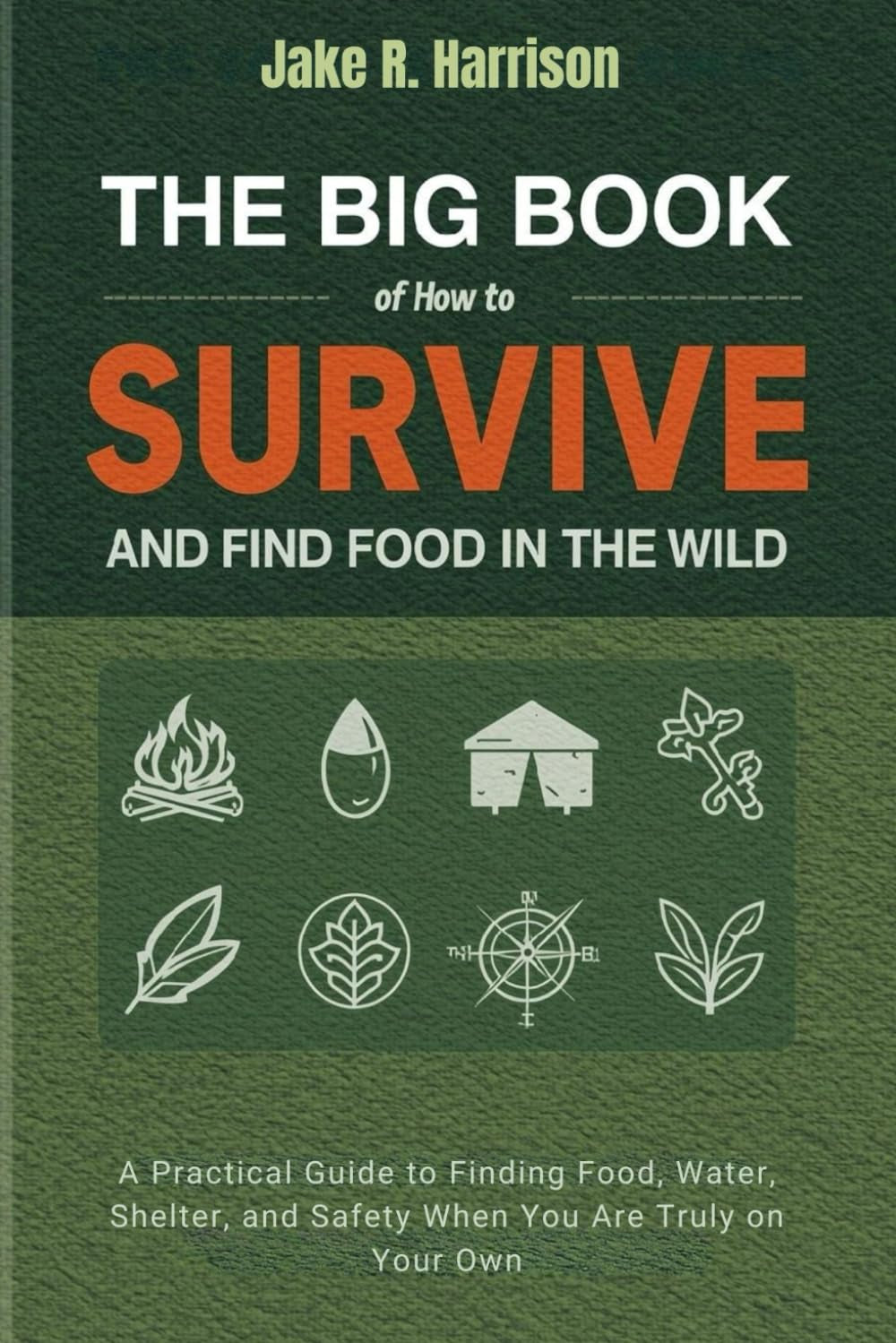 THE BIG BOOK OF HOW TO SURVIVE AND FIND FOOD IN THE WILD: A Practical Guide to Finding Food, Water, Shelter, and Safety When You Are Truly on Your Own