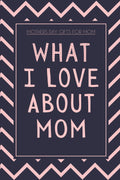 Mothers Day Gifts for Mom: What I Love About Mom: Fill In The Blank Book With Prompts