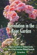 Revolution in the Rose Garden - Organic Rose Gardening: A Practical Guide to Building Living Soil, Preventing Disease Naturally, and Growing Strong, Beautiful Roses Without Chemic