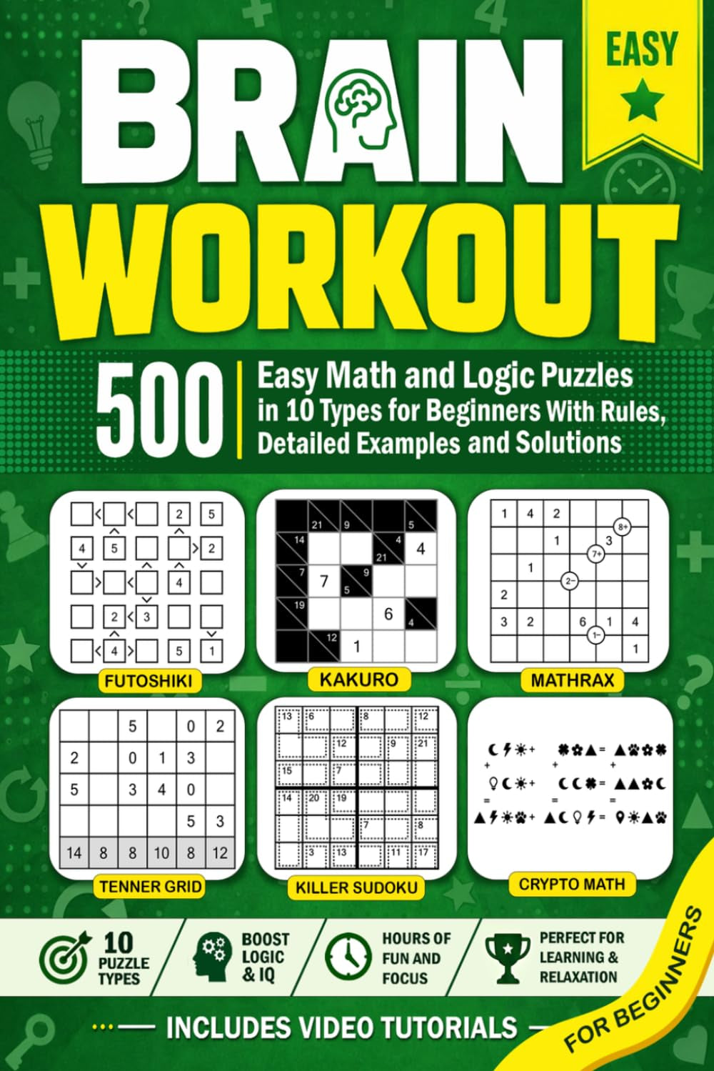 Brain Workout - 500 Easy Math and Logic Puzzles in 10 Types for Beginners With Rules, Detailed Examples and Solutions: Learn to Solve Mathrax, Crypto Math, Kakuro, Futoshiki and More