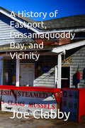 A History of Eastport, Passamaquoddy Bay, and Vicinity: Final Edition