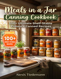 Meals in a Jar Canning Cookbook: 100+ Ultimate Shelf-Stable Pressure Canned Recipes