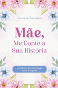 Mãe, Me Conte a Sua História: Um diário de Memórias, Amor e Legado. Eternizando Lembranças (Me Conte Sua História - Mãe e Pai)
