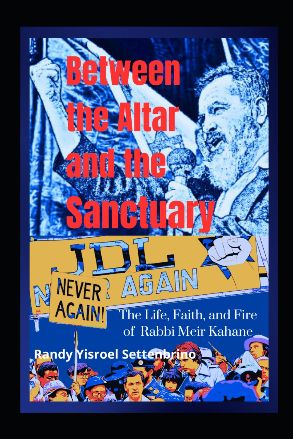 Between the Altar and the Sanctuary:: The Life, Faith, and Fire of Rabbi Meir Kahane