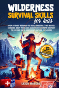 Wilderness Survival Skills for Kids: Step-by-Step Roadmap to Build Shelter, Find Water, Conquer Knot Tying and Achieve Bushcraft Mastery to Become Safe, Confident Nature Explorers