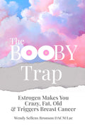 The Booby Trap: Estrogen Makes You Crazy, Fat, Old & Triggers Breast Cancer