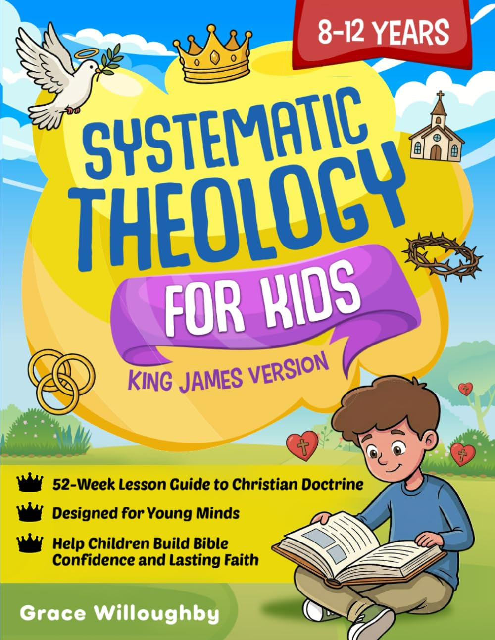 Systematic Theology for Kids 8-12 - King James Version: A 52-Week Lesson Guide To Christian Doctrine Designed For Children To Help Them Understand The Bible, Know Jesus' Love, And Build Lasting Faith