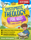 Systematic Theology for Kids 8-12 - King James Version: A 52-Week Lesson Guide To Christian Doctrine Designed For Children To Help Them Understand The Bible, Know Jesus' Love, And Build Lasting Faith