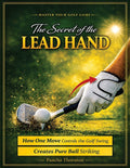 The Secret of the Lead Hand: How One Move Controls the Golf Swing and Creates Pure Ball Striking