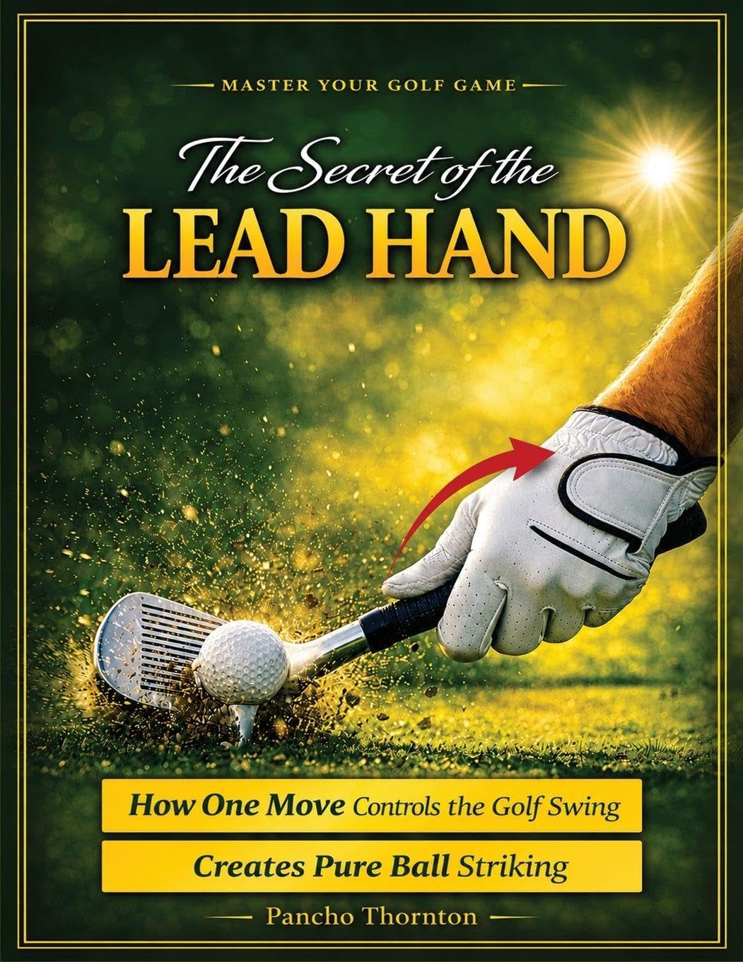 The Secret of the Lead Hand: How One Move Controls the Golf Swing and Creates Pure Ball Striking