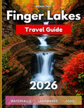 Finger Lakes Travel Guide 2026: A Complete Tour Book To Upstate New York’s Lakes, Towns, Waterfalls, Wine Trails & Food Stops & Easy Trip Plans With Itineraries & Seasonal Tips