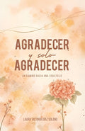 Agradecer solo Agradecer: Un camino hacia una vida feliz (Spanish Edition)