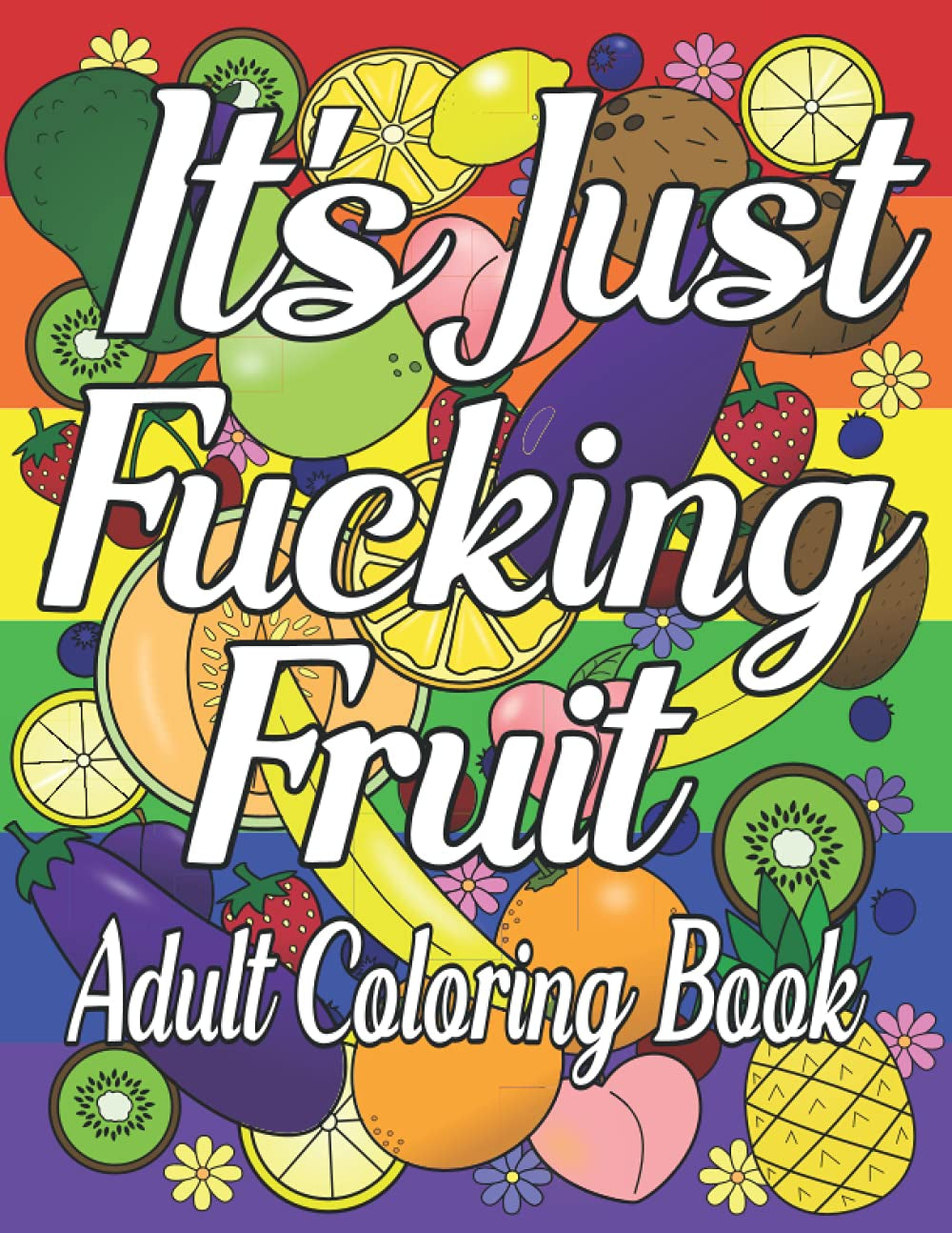 It's Just Fucking Fruit: Adult Coloring Book