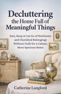 Decluttering the Home Full of Meaningful Things: Sort, Keep or Let Go of Heirlooms and Cherished Belongings Without Guilt for a Calmer, More Spacious Home