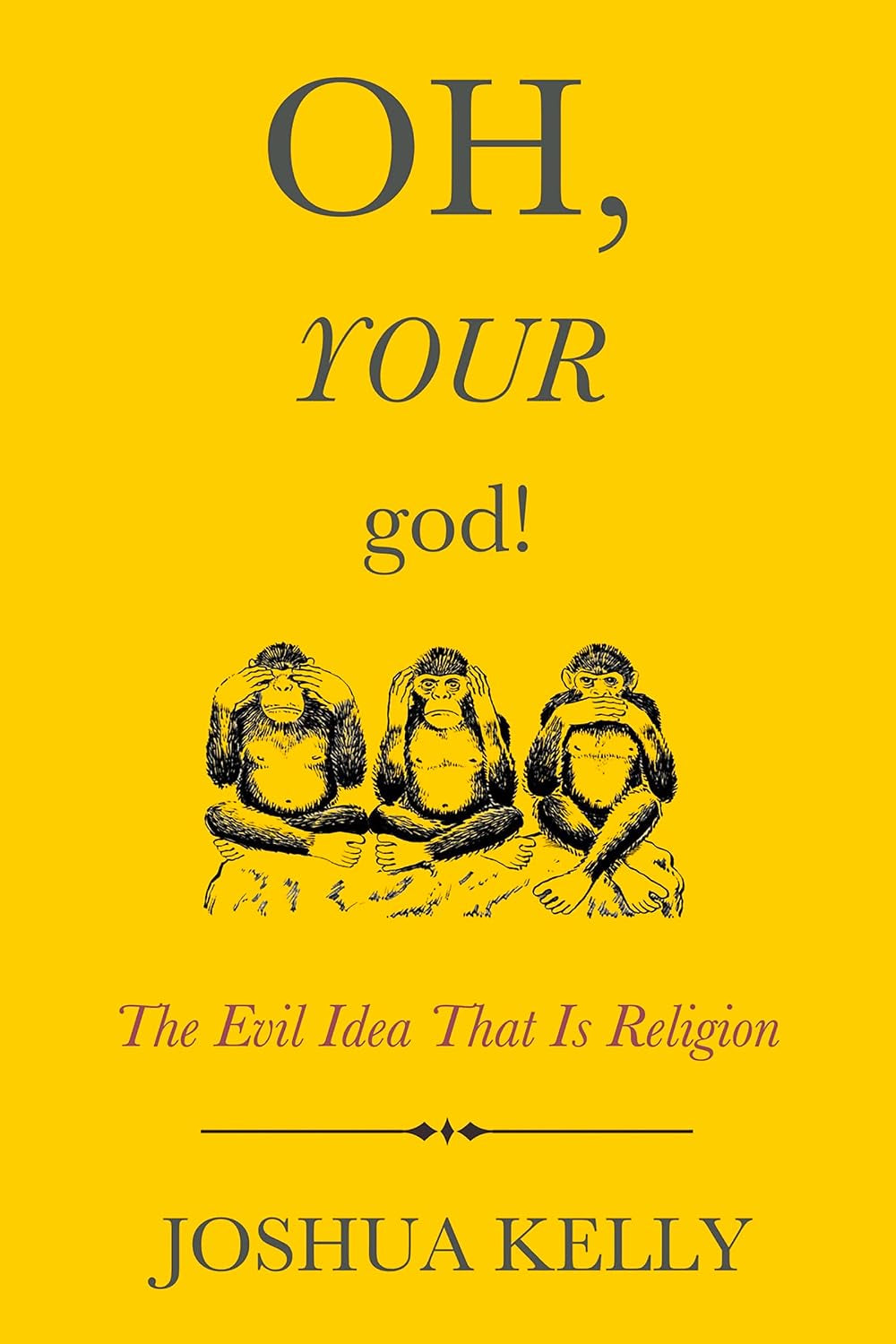 Oh, Your god!: The Evil Idea That Is Religion