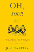 Oh, Your god!: The Evil Idea That Is Religion