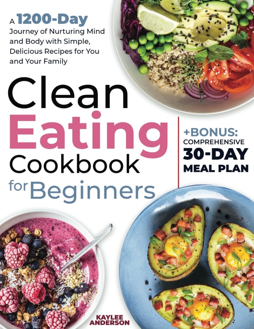 Clean Eating Cookbook for Beginners: A 1200-Day Journey of Nurturing Mind and Body with Simple, Delicious Recipes for You and Your Family + Bonus: Comprehensive 30-Day Meal Plan