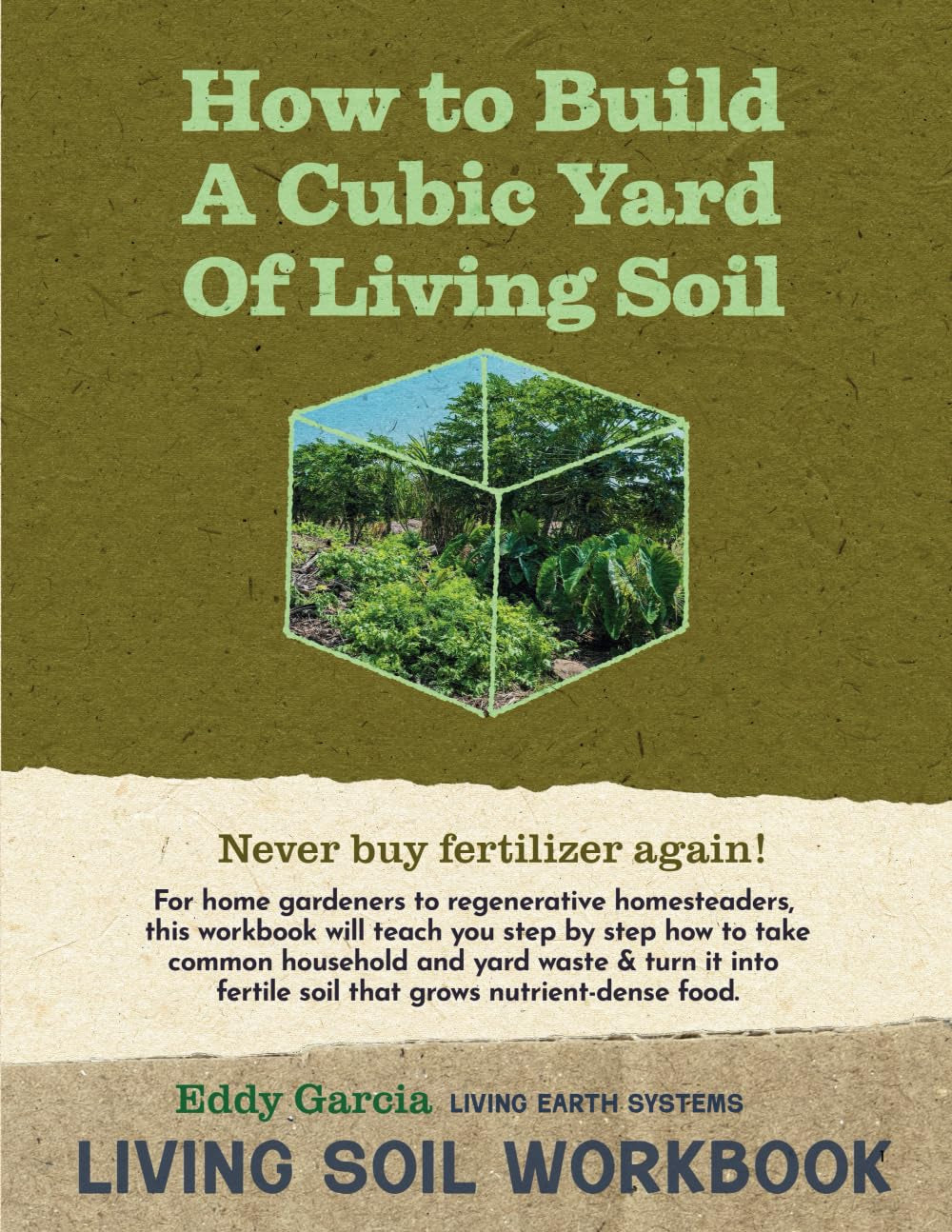 How to Build a Cubic Yard of Living Soil: A Step-by-Step Workbook for Turning Everyday Waste into Fertile, Nutrient-Dense Soil—From Home Gardens to Regenerative Homesteads