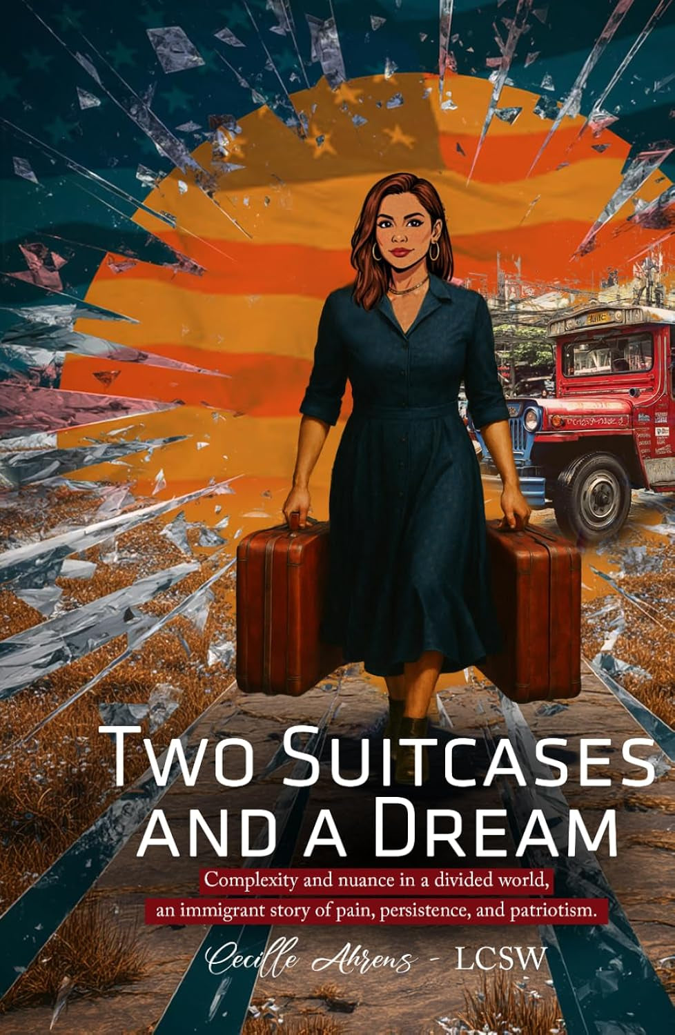 TWO SUITCASES AND A DREAM: Complexity and Nuance in a Binary World, an Immigrant Story of Pain, Persistence, and Patriotism