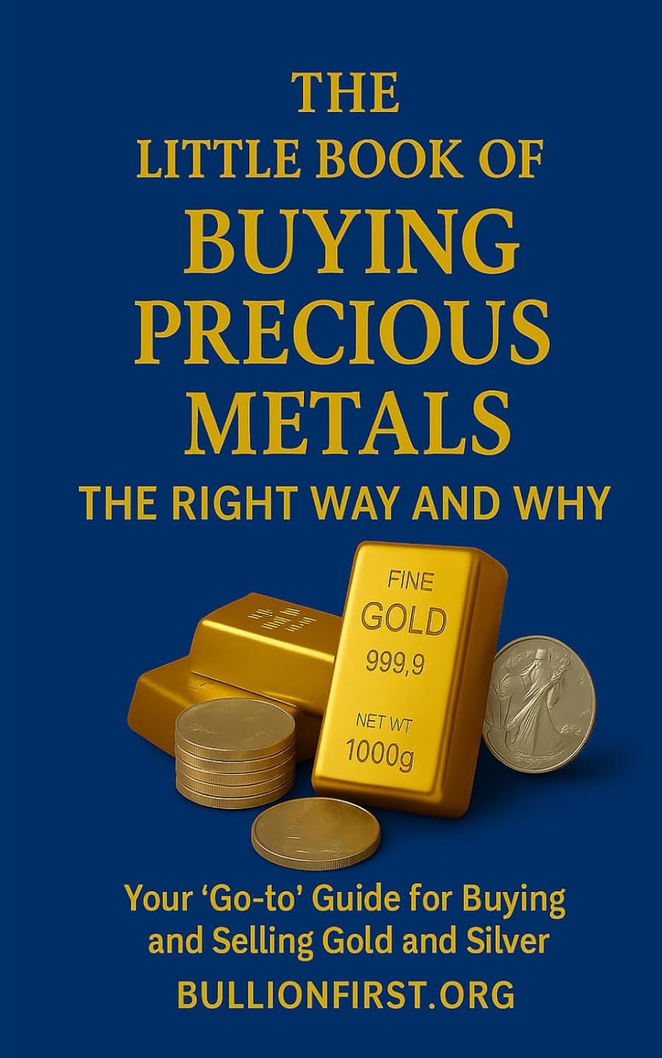 The Little Book of Buying Precious Metals The Right Way and Why?: Your 'Go-to' Guide for Buying and Selling Gold and Silver