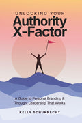 Unlocking Your Authority X-Factor: A Guide to Personal Branding & Thought Leadership That Works