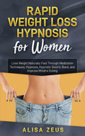 Rapid Weight Loss Hypnosis for Women: Lose Weight Naturally Fast Through Meditation Techniques, Hypnosis, Hypnotic Gastric Band, and Improve Mindful Eating
