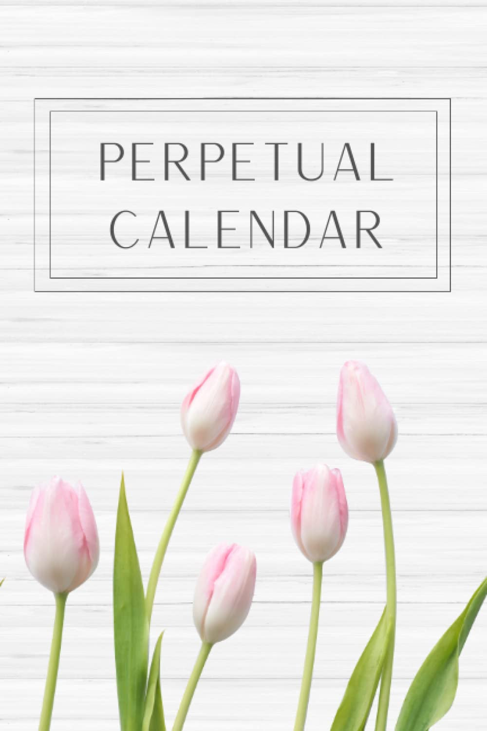 Perpetual Calendar Book: Reminder For Events, Birthdays, And Anniversaries In A Book Style | Tulips Floral Date Keeper Planner Notebook | Gift Idea for Women